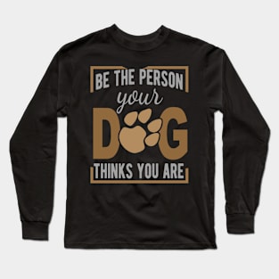 Be The Person Your Dog Thinks You Are Long Sleeve T-Shirt